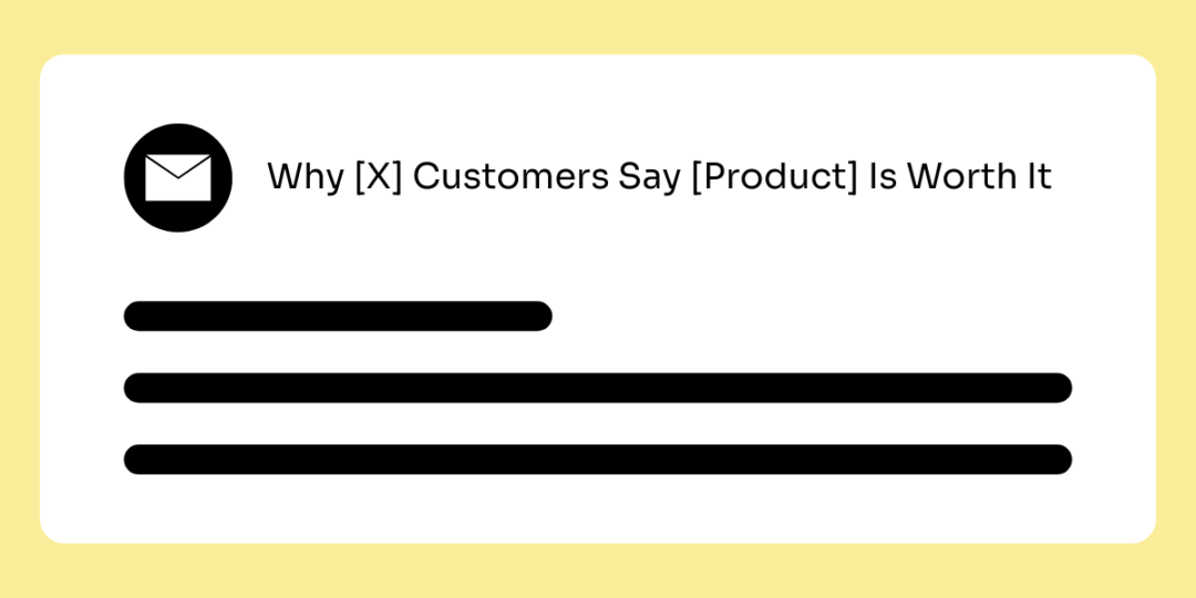 An email graphic with a subject line that reads "Why [X] Customers Say [Product] Is Worth It."